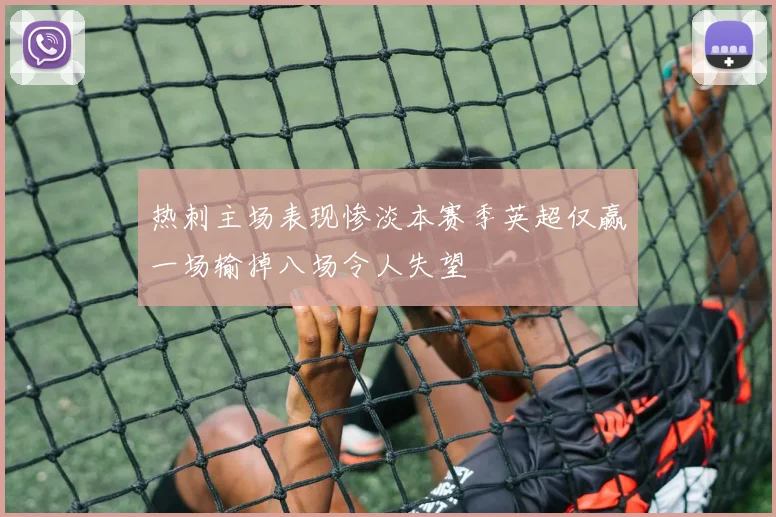 热刺主场表现惨淡本赛季英超仅赢一场输掉八场令人失望