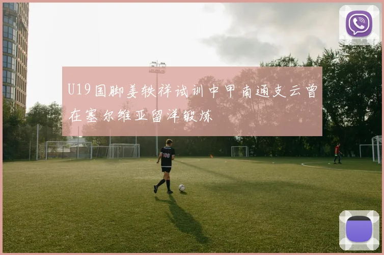 U19国脚姜轶祥试训中甲南通支云曾在塞尔维亚留洋锻炼