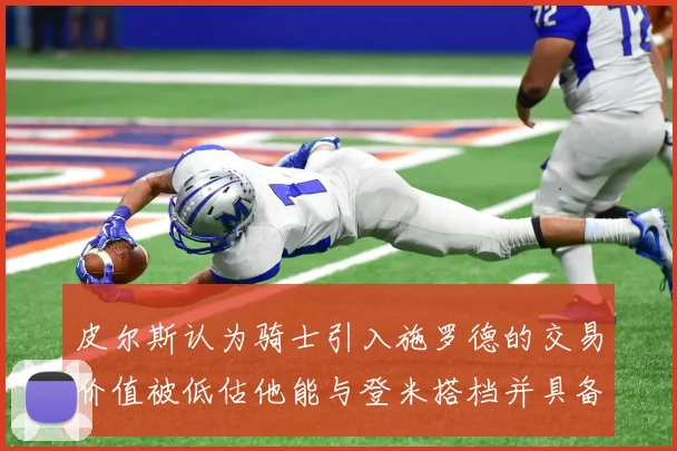 皮尔斯认为骑士引入施罗德的交易价值被低估他能与登米搭档并具备防守能力