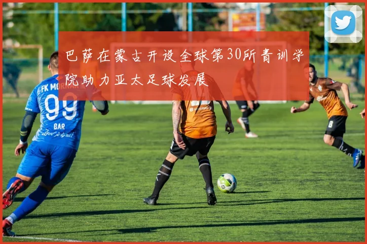 巴萨在蒙古开设全球第30所青训学院助力亚太足球发展