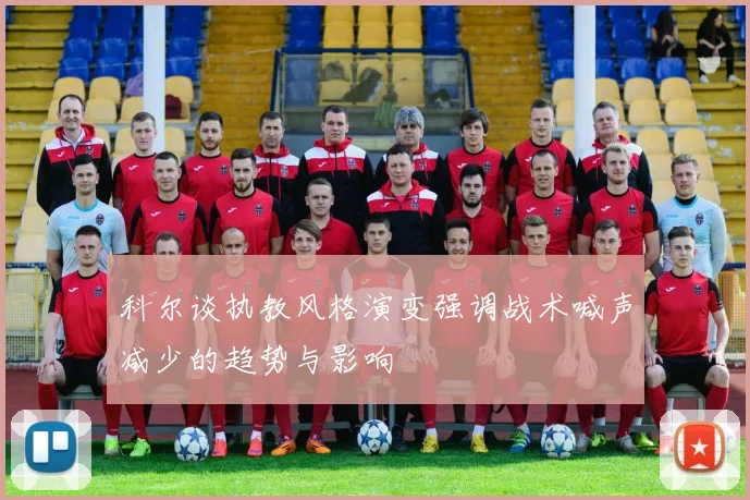 科尔谈执教风格演变强调战术喊声减少的趋势与影响