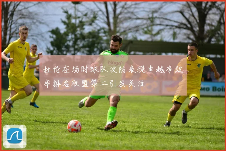 杜伦在场时球队攻防表现卓越净效率排名联盟第二引发关注