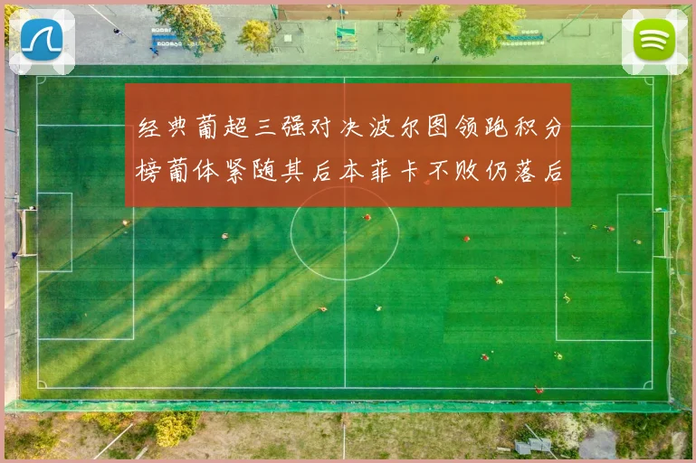 经典葡超三强对决波尔图领跑积分榜葡体紧随其后本菲卡不败仍落后八分