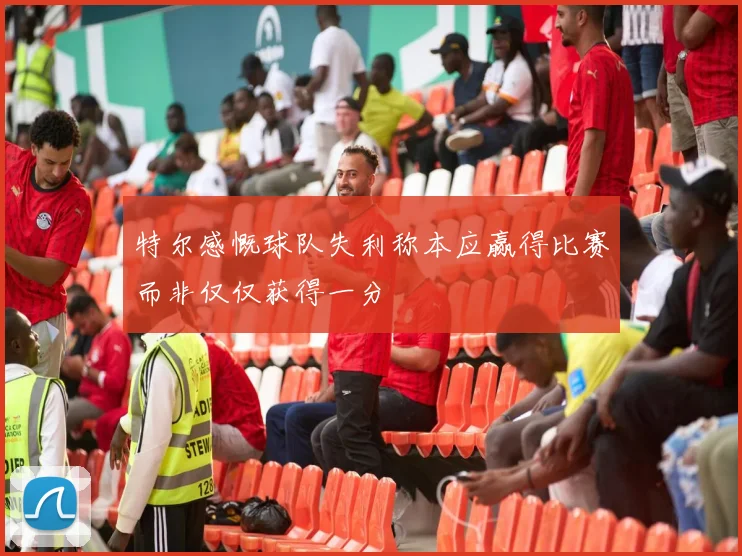 特尔感慨球队失利称本应赢得比赛而非仅仅获得一分