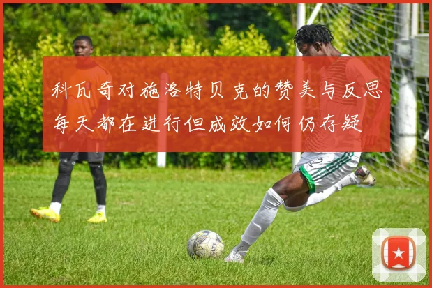 科瓦奇对施洛特贝克的赞美与反思每天都在进行但成效如何仍存疑