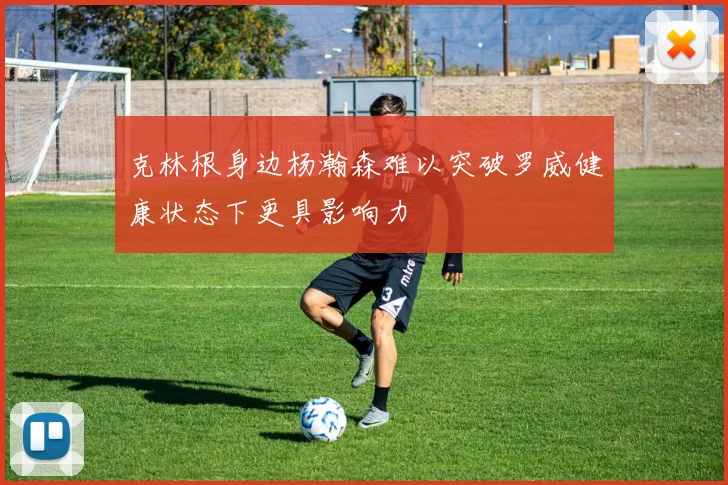 克林根身边杨瀚森难以突破罗威健康状态下更具影响力