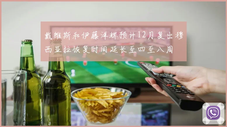 戴维斯和伊藤洋辉预计12月复出穆西亚拉恢复时间延长至四至八周