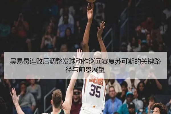 吴易昺连败后调整发球动作巡回赛复苏可期的关键路径与前景展望 - betway